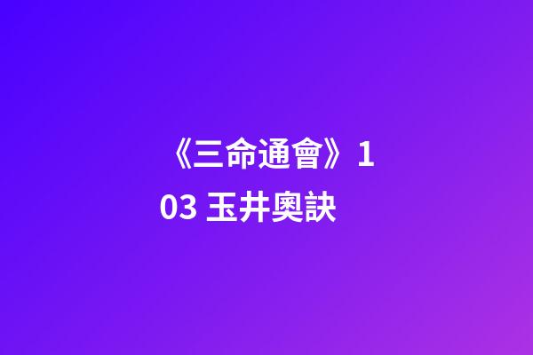 《三命通會》10.3 玉井奧訣